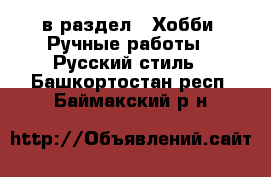  в раздел : Хобби. Ручные работы » Русский стиль . Башкортостан респ.,Баймакский р-н